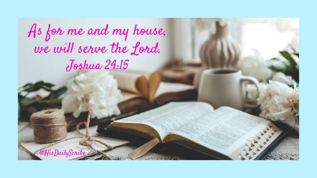 Flat lay of Bible, flowers, coffee, and notebook with the verse: ‘As for me and my house, we will serve the Lord – Joshua 24:15’