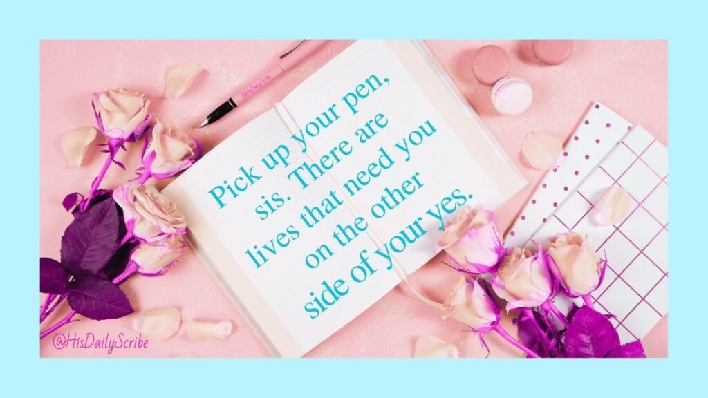 Open notebook surrounded by roses and pink decor with the message “Pick up your pen, sis. There are lives that need you on the other side of your yes.”