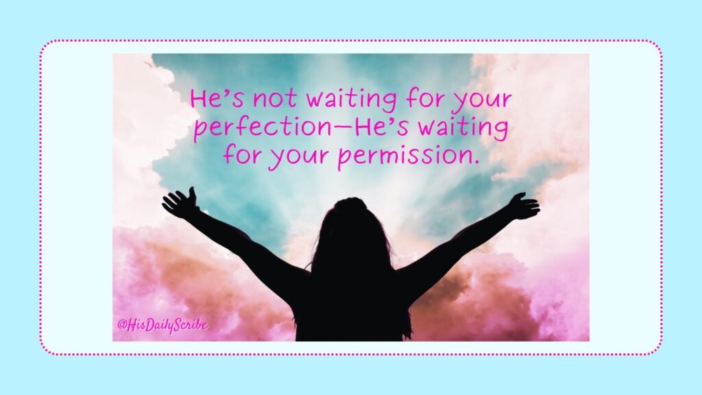 Draw Near: What Intimacy With God In Real Life Actually Looks Like 6 Silhouette of woman raising hands in worship with quote overlay: “He’s not waiting for your perfection—He’s waiting for your permission.”