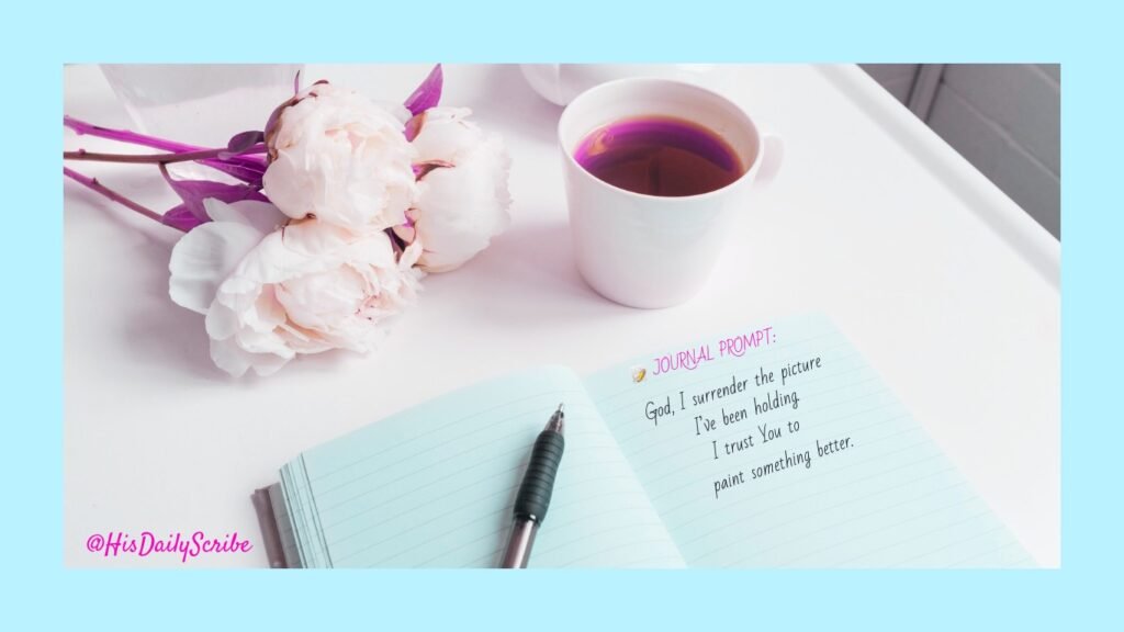 Open journal next to flowers and tea with the prayer: ‘God, I surrender the picture I’ve been holding. I trust You to paint something better.’